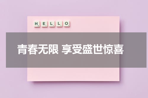青春无限 享受盛世惊喜（青春无限下一句口号押韵）-第1张图片-九妖电影