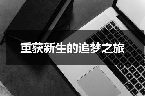 重获新生的追梦之旅（重获新生的感悟）-第1张图片-九妖电影