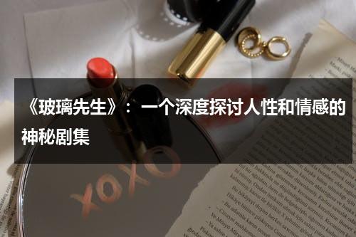 《玻璃先生》：一个深度探讨人性和情感的神秘剧集（玻璃先生预告片）-第1张图片-九妖电影