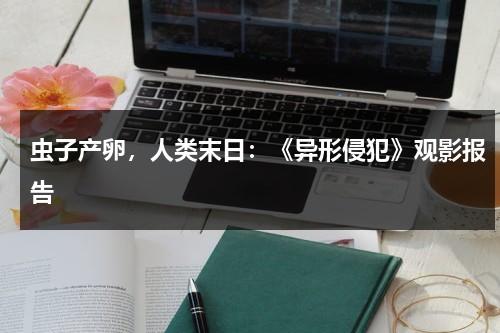 虫子产卵，人类末日：《异形侵犯》观影报告（异形入侵 电影 2008）-第1张图片-九妖电影