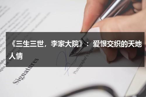 《三生三世，李家大院》：爱恨交织的天地人情（三生三世十里桃花一家三口团聚哪一集）-第1张图片-九妖电影