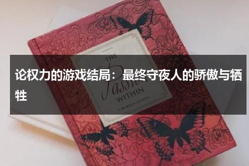 论权力的游戏结局：最终守夜人的骄傲与牺牲（权力的游戏最终结局意义何在）-第1张图片-九妖电影
