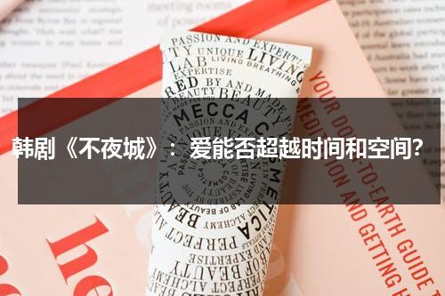 韩剧《不夜城》：爱能否超越时间和空间？（韩剧不夜城多少集）-第1张图片-九妖电影