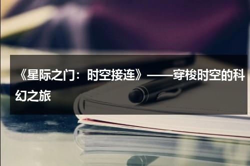 《星际之门：时空接连》——穿梭时空的科幻之旅（星际之门 linea）-第1张图片-九妖电影