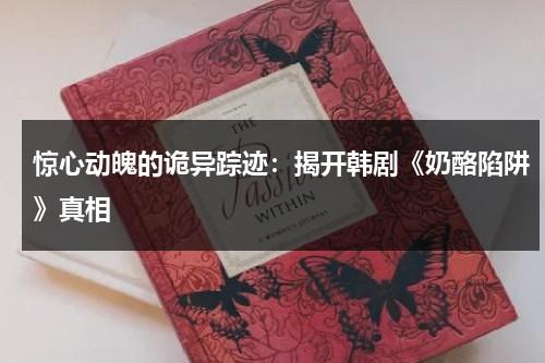 惊心动魄的诡异踪迹：揭开韩剧《奶酪陷阱》真相（手机韩剧网韩剧奶酪陷阱）-第1张图片-九妖电影