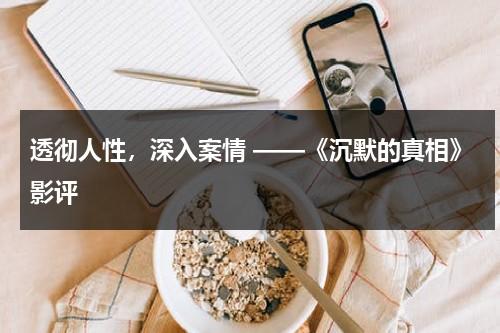 透彻人性，深入案情 ——《沉默的真相》影评（沉默的真相深度影评）-第1张图片-九妖电影