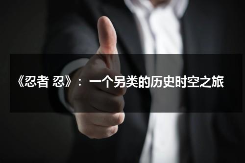 《忍者 忍》：一个另类的历史时空之旅（忍者列表）-第1张图片-九妖电影