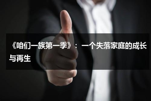 《咱们一族第一季》：一个失落家庭的成长与再生（咱们都是一家亲）-第1张图片-九妖电影