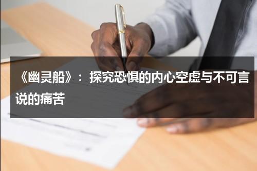 《幽灵船》：探究恐惧的内心空虚与不可言说的痛苦（幽灵船可怕吗）-第1张图片-九妖电影