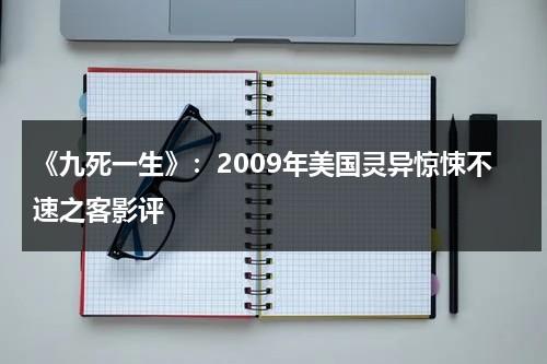 《九死一生》：2009年美国灵异惊悚不速之客影评（九死一生2007恐怖电影）-第1张图片-九妖电影