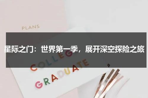 星际之门：世界第一季，展开深空探险之旅（《星际之门》）-第1张图片-九妖电影