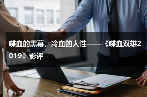 喋血的黑幕，冷血的人性——《喋血双雄2019》影评（喋血双雄国语版在线播放）-第1张图片-九妖电影