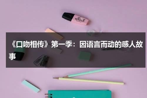 《口吻相传》第一季：因语言而动的感人故事（用口吻对人身有什么好处）-第1张图片-九妖电影