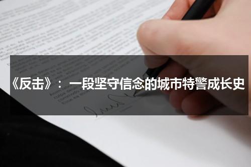《反击》：一段坚守信念的城市特警成长史（反攻特警组）-第1张图片-九妖电影