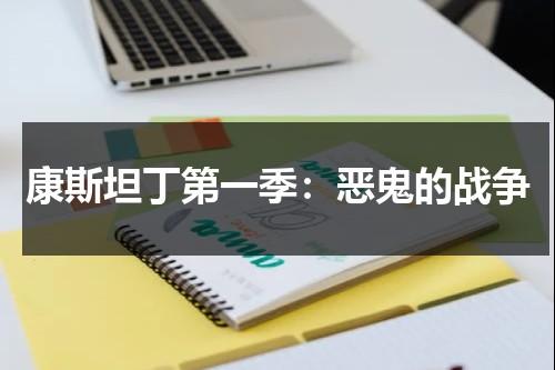 康斯坦丁第一季：恶鬼的战争（康斯坦丁和女主在一起了吗）-第1张图片-九妖电影