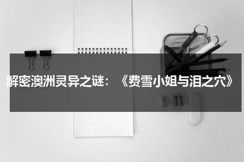 解密澳洲灵异之谜：《费雪小姐与泪之穴》（费雪小姐探案集电影2019）-第1张图片-九妖电影