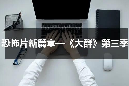 恐怖片新篇章—《大群》第三季（大群第三季讲的什么故事啊）-第1张图片-九妖电影