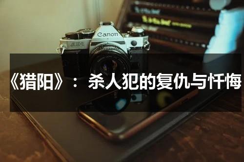 《猎阳》：杀人犯的复仇与忏悔（杨烈台湾艺人）-第1张图片-九妖电影