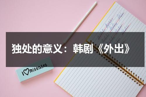 独处的意义：韩剧《外出》（外出2019韩剧）-第1张图片-九妖电影