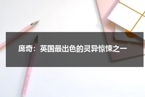 庞奇：英国最出色的灵异惊悚之一（庞顿百度百科）-第1张图片-九妖电影