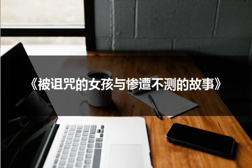 《被诅咒的女孩与惨遭不测的故事》（《被诅咒的女孩与惨遭不测的故事》在线观看）-第1张图片-九妖电影