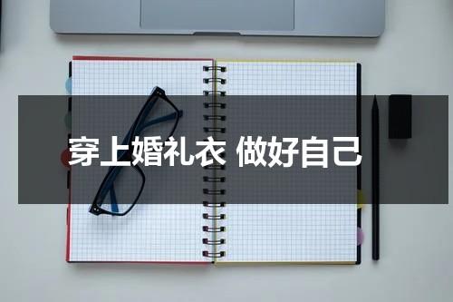穿上婚礼衣 做好自己（婚礼穿婚纱怕露）-第1张图片-九妖电影