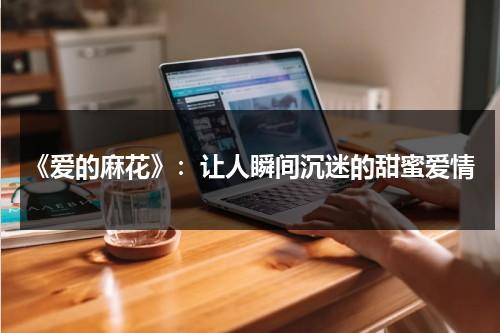 《爱的麻花》：让人瞬间沉迷的甜蜜爱情（爱的麻花情是什么意思）-第1张图片-九妖电影