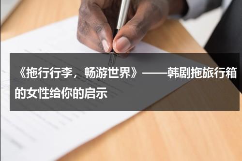 《拖行行李，畅游世界》——韩剧拖旅行箱的女性给你的启示（拖旅行箱的女人电视剧）-第1张图片-九妖电影