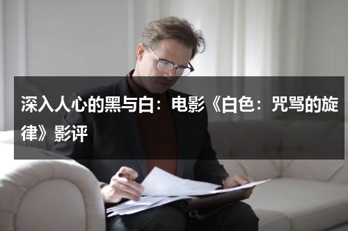 深入人心的黑与白：电影《白色：咒骂的旋律》影评（白色:诅咒的旋律未删减）-第1张图片-九妖电影