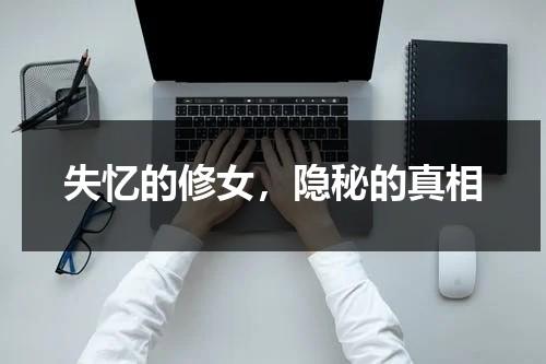 失忆的修女，隐秘的真相（失忆的修女,隐秘的真相免费阅读）-第1张图片-九妖电影