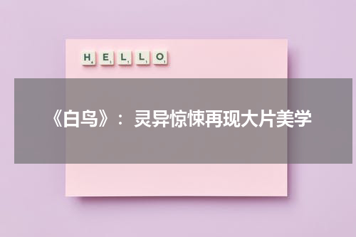 《白鸟》：灵异惊悚再现大片美学（白 鸟名）-第1张图片-九妖电影