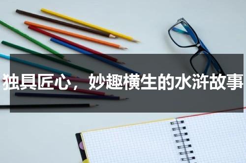独具匠心，妙趣横生的水浒故事（水浒传的故事）-第1张图片-九妖电影