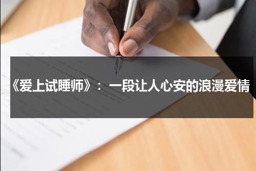 《爱上试睡师》：一段让人心安的浪漫爱情（爱上试睡师演员表_全部演员介绍）-第1张图片-九妖电影