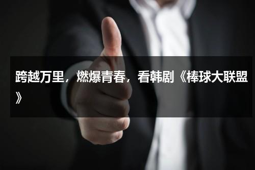 跨越万里，燃爆青春，看韩剧《棒球大联盟》（韩剧棒球大联盟第二集）-第1张图片-九妖电影
