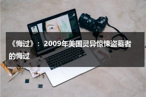 《悔过》：2009年美国灵异惊悚盗墓者的悔过（歌曲悔过的泪）-第1张图片-九妖电影