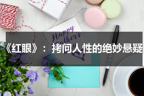 《红眼》：拷问人性的绝妙悬疑（红眼讲的是什么）-第1张图片-九妖电影
