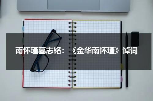 南怀瑾墓志铭：《金华南怀瑾》悼词（南怀瑾故里在哪）-第1张图片-九妖电影
