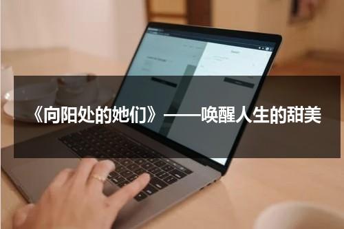 《向阳处的她们》——唤醒人生的甜美（向阳处的她剧照）-第1张图片-九妖电影
