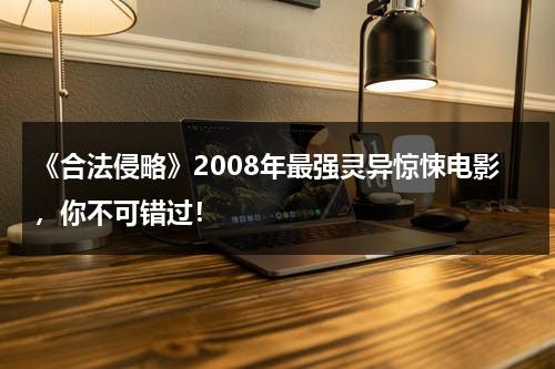 《合法侵略》2008年最强灵异惊悚电影，你不可错过！（合法权益受到侵害该向谁求助）-第1张图片-九妖电影