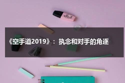《空手道2019》：执念和对手的角逐（空手道2019韩剧）-第1张图片-九妖电影