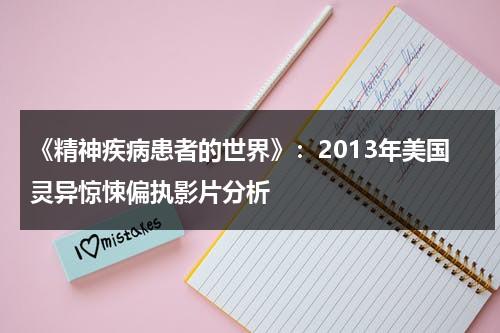 《精神疾病患者的世界》：2013年美国灵异惊悚偏执影片分析（精神病人电影喜剧）-第1张图片-九妖电影