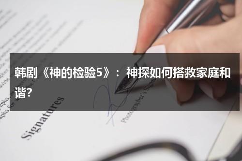 韩剧《神的检验5》：神探如何搭救家庭和谐？（神的测验第1季免费全集）-第1张图片-九妖电影