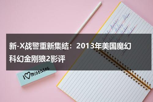 新-X战警重新集结：2013年美国魔幻科幻金刚狼2影评（金刚狼大战x战警动画片）-第1张图片-九妖电影