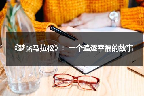 《梦露马拉松》：一个追逐幸福的故事（梦露隐藏广场舞视频）-第1张图片-九妖电影