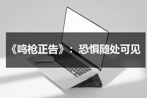 《鸣枪正告》：恐惧随处可见（鸣枪示警什么意思）-第1张图片-九妖电影