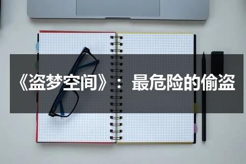 《盗梦空间》：最危险的偷盗（盗梦空间的解读）-第1张图片-九妖电影