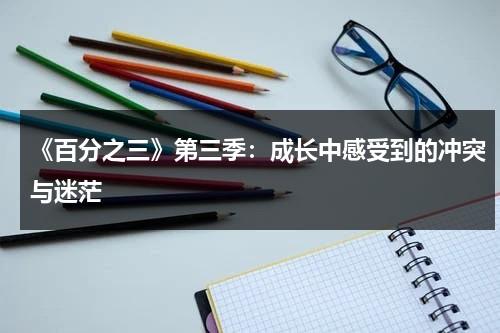 《百分之三》第三季：成长中感受到的冲突与迷茫（3个点是乘以0.3还是0.03）-第1张图片-九妖电影