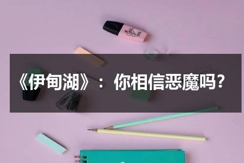 《伊甸湖》：你相信恶魔吗？（伊甸湖 解析）-第1张图片-九妖电影