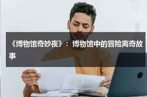 《博物馆奇妙夜》：博物馆中的冒险离奇故事（博物馆奇妙夜百度百科外太空）-第1张图片-九妖电影