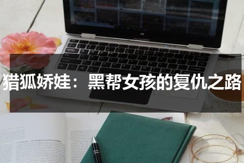 猎狐娇娃：黑帮女孩的复仇之路（猎狐演员表剧情简介）-第1张图片-九妖电影